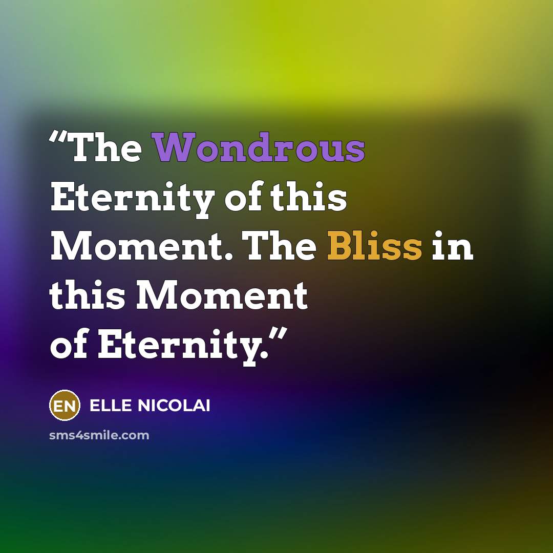 “The Wondrous Eternity of this Moment. The Bliss in this Moment of Eternity.” quote by ELLE NICOLAI