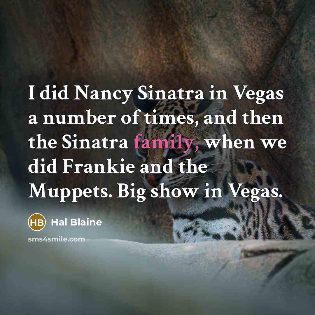 “I did Nancy Sinatra in Vegas a number of times, and then the Sinatra family, when we did Frankie and the Muppets. Big show in Vegas.” quote by Hal Blaine