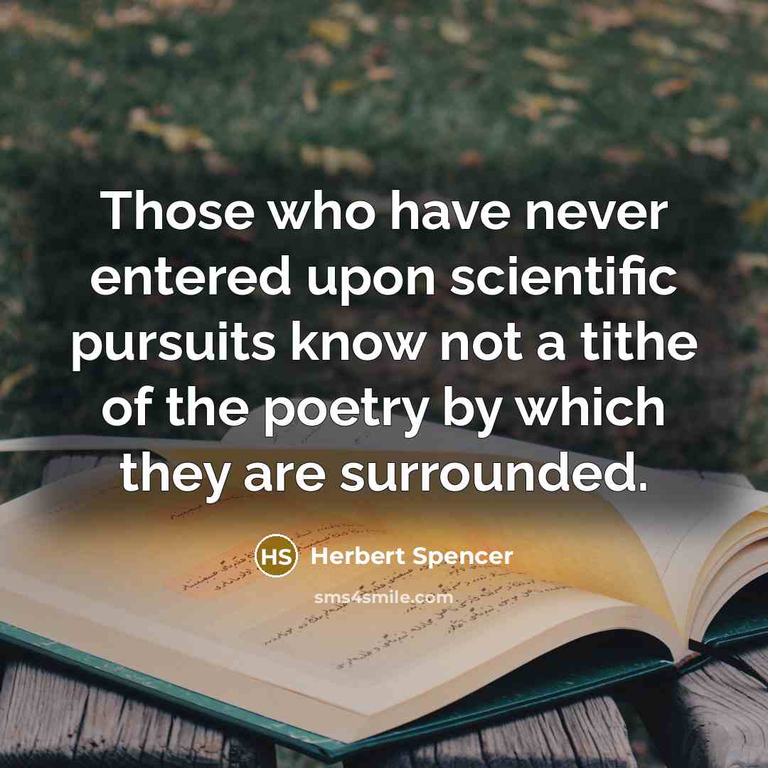 “Those who have never entered upon scientific pursuits know not a tithe of the poetry by which they are surrounded.” quote by Herbert Spencer