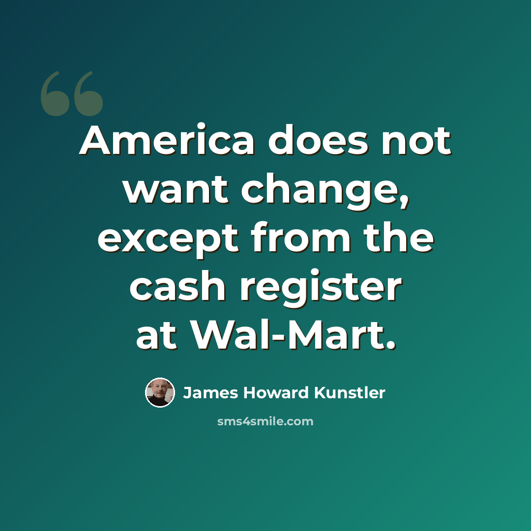 “America does not want change, except from the cash register at Wal-Mart.” quote by James Howard Kunstler