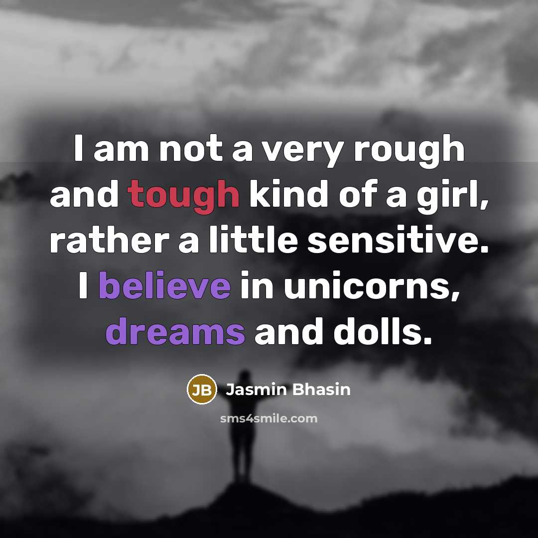 “I am not a very rough and tough kind of a girl, rather a little sensitive. I believe in unicorns, dreams and dolls.” quote by Jasmin Bhasin