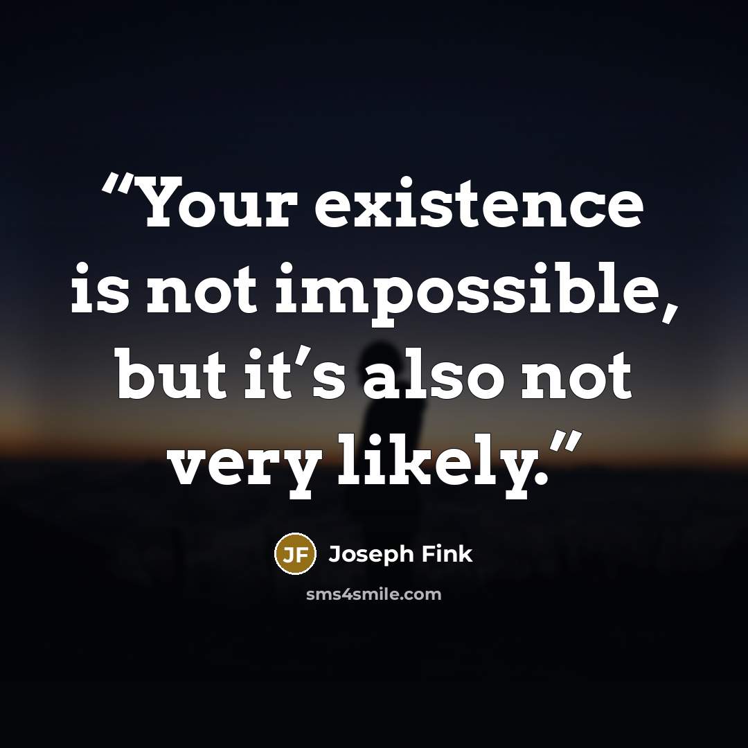 “Your existence is not impossible, but it’s also not very likely.” quote by Joseph Fink