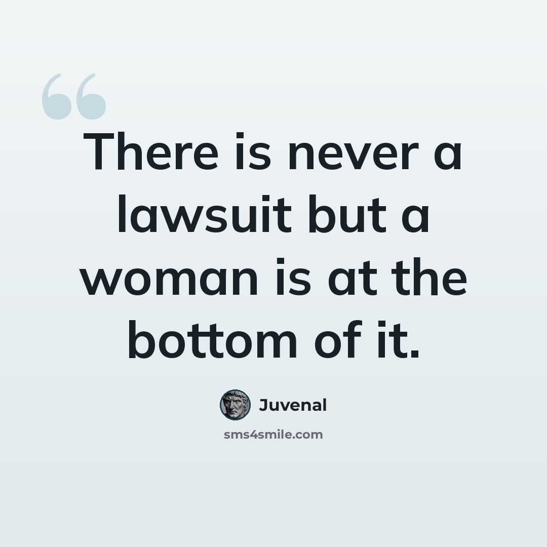 “There is never a lawsuit but a woman is at the bottom of it.” quote by Juvenal