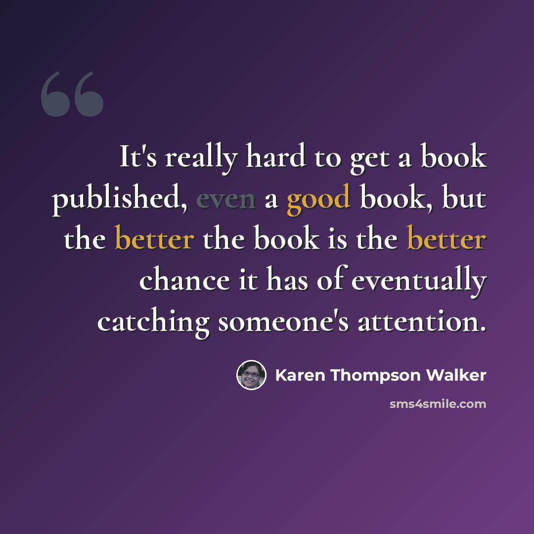 “It's really hard to get a book published, even a good book, but the better the book is the better chance it has of eventually catching someone's attention.” quote by Karen Thompson Walker