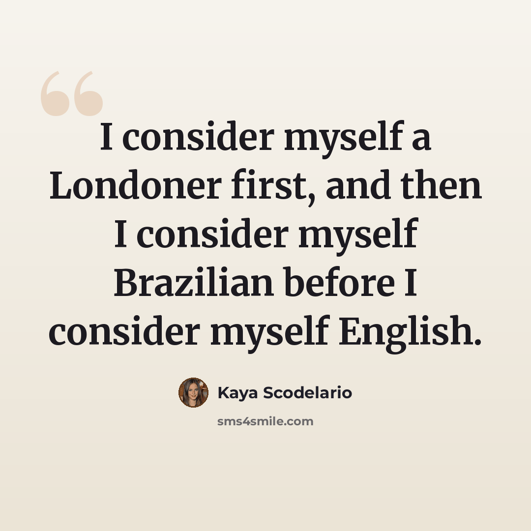 “I consider myself a Londoner first, and then I consider myself Brazilian before I consider myself English.” quote by Kaya Scodelario