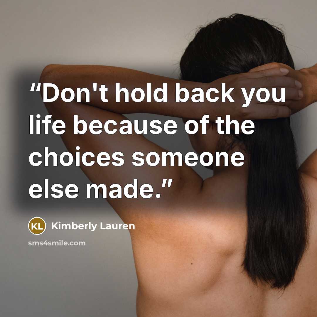 “Don't hold back you life because of the choices someone else made.” quote by Kimberly lauren