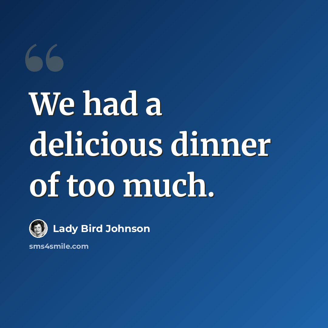 “We had a delicious dinner of too much.” quote by Lady Bird Johnson