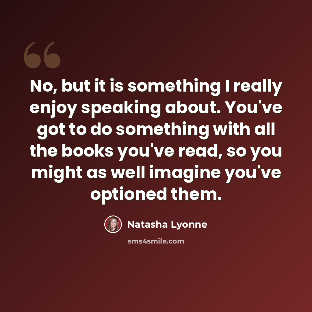 “No, but it is something I really enjoy speaking about. You've got to do something with all the books you've read, so you might as well imagine you've optioned them.” quote by Natasha Lyonne