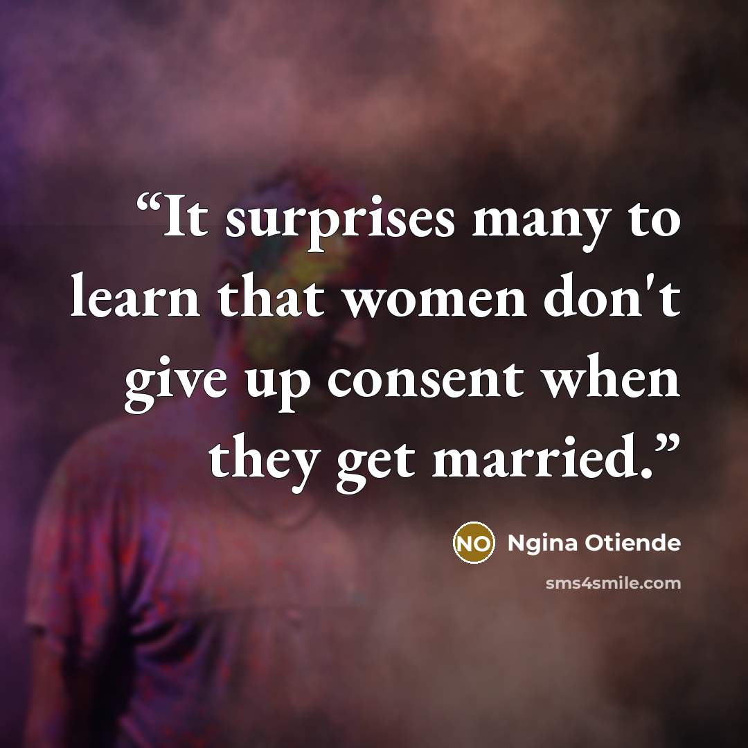 “It surprises many to learn that women don't give up consent when they get married.” quote by Ngina Otiende