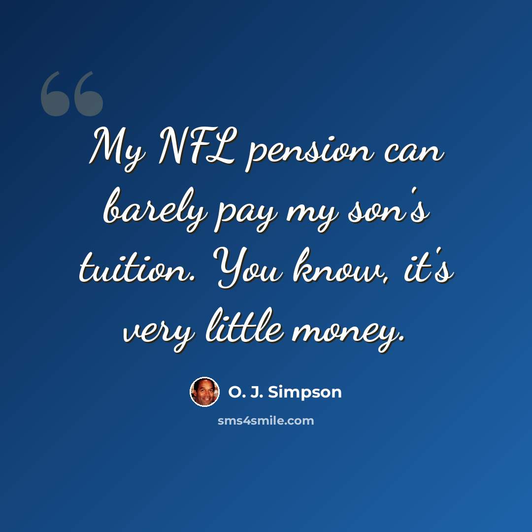 “My NFL pension can barely pay my son's tuition. You know, it's very little money.” quote by O. J. Simpson