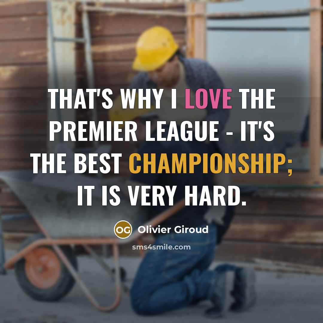 “That's why I love the Premier League - it's the best championship; it is very hard.” quote by Olivier Giroud