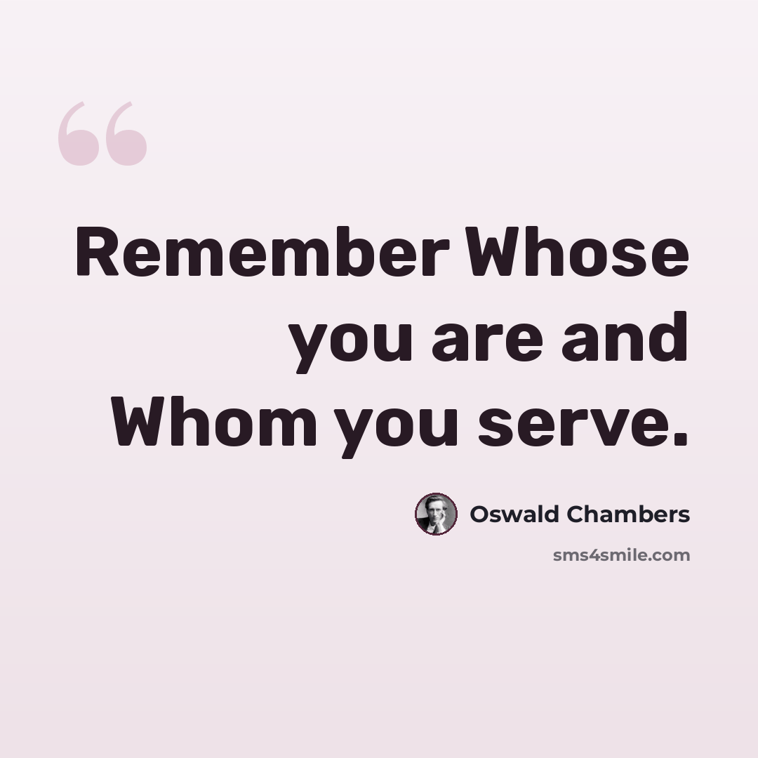 “Remember Whose you are and Whom you serve.” quote by Oswald Chambers
