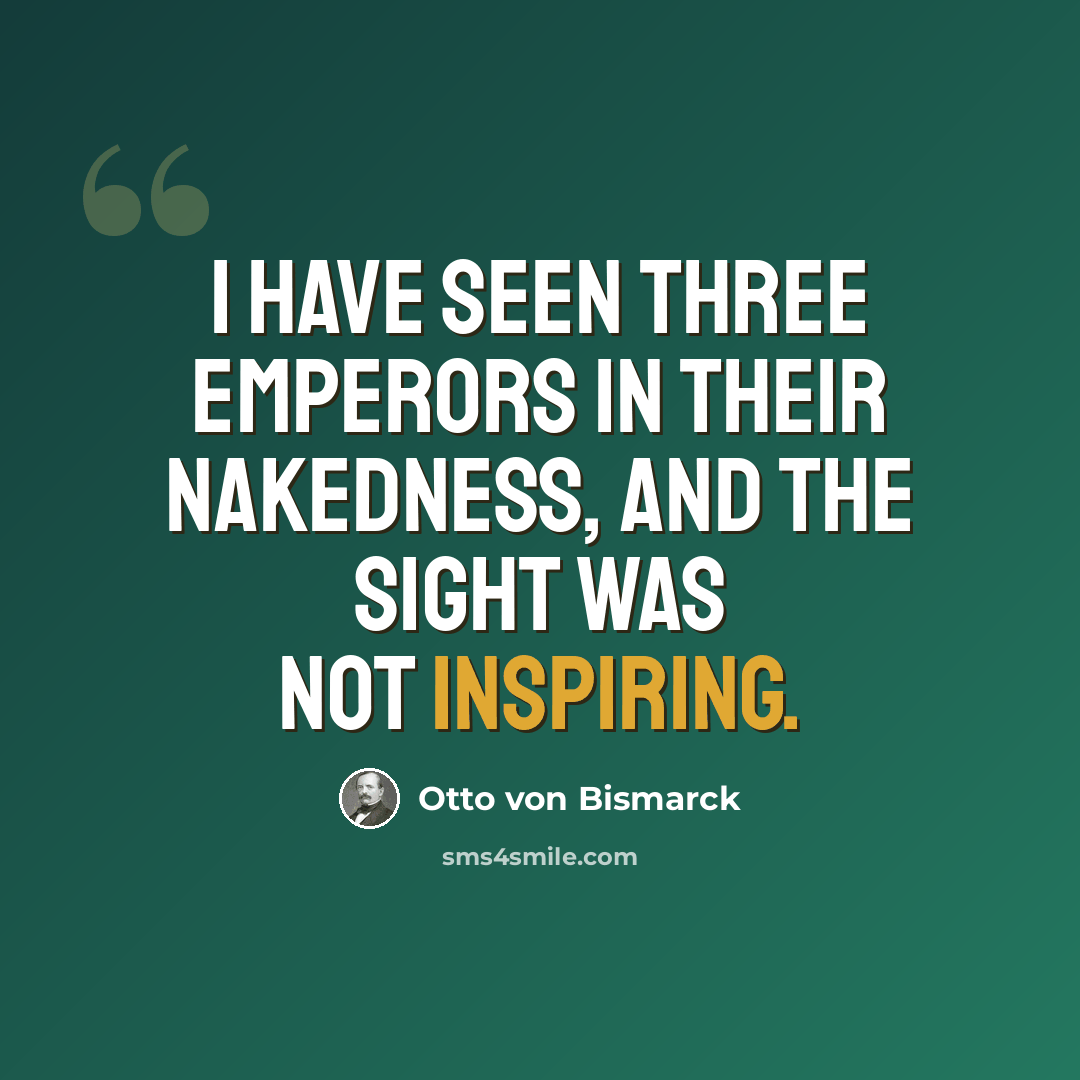 “I have seen three emperors in their nakedness, and the sight was not inspiring.” quote by Otto von Bismarck