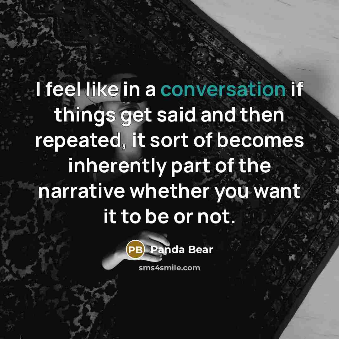 “I feel like in a conversation if things get said and then repeated, it sort of becomes inherently part of the narrative whether you want it to be or not.” quote by Panda Bear