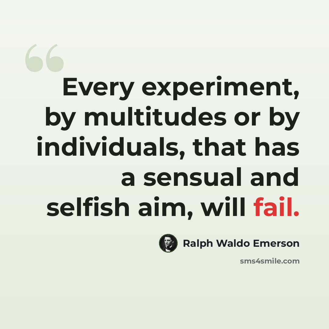 “Every experiment, by multitudes or by individuals, that has a sensual and selfish aim, will fail.” quote by Ralph Waldo Emerson