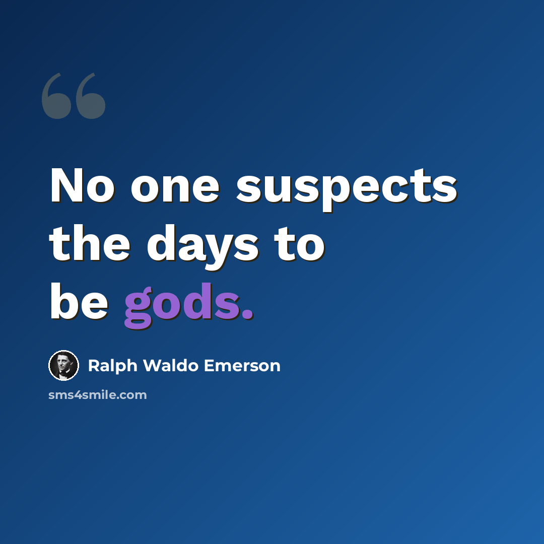 “No one suspects the days to be gods.” quote by Ralph Waldo Emerson