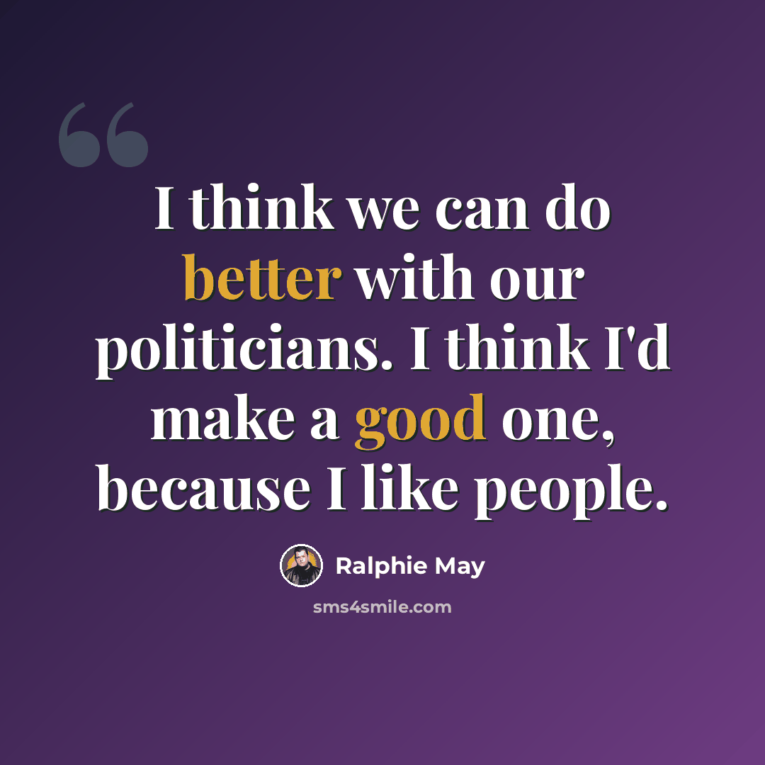 “I think we can do better with our politicians. I think I'd make a good one, because I like people.” quote by Ralphie May