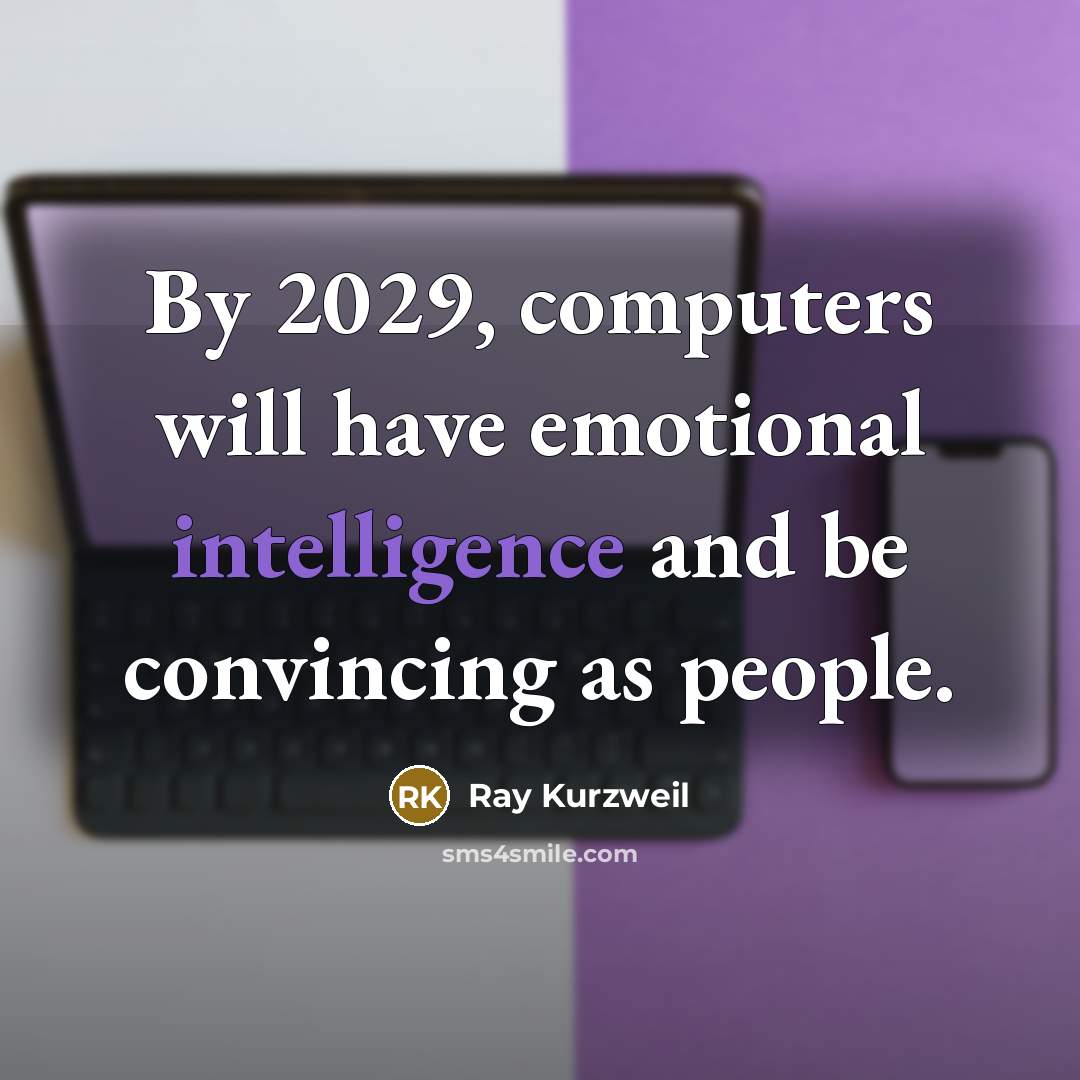 “By 2029, computers will have emotional intelligence and be convincing as people.” quote by Ray Kurzweil