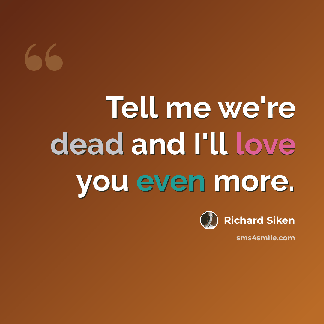 “Tell me we're dead and I'll love you even more.” quote by Richard Siken