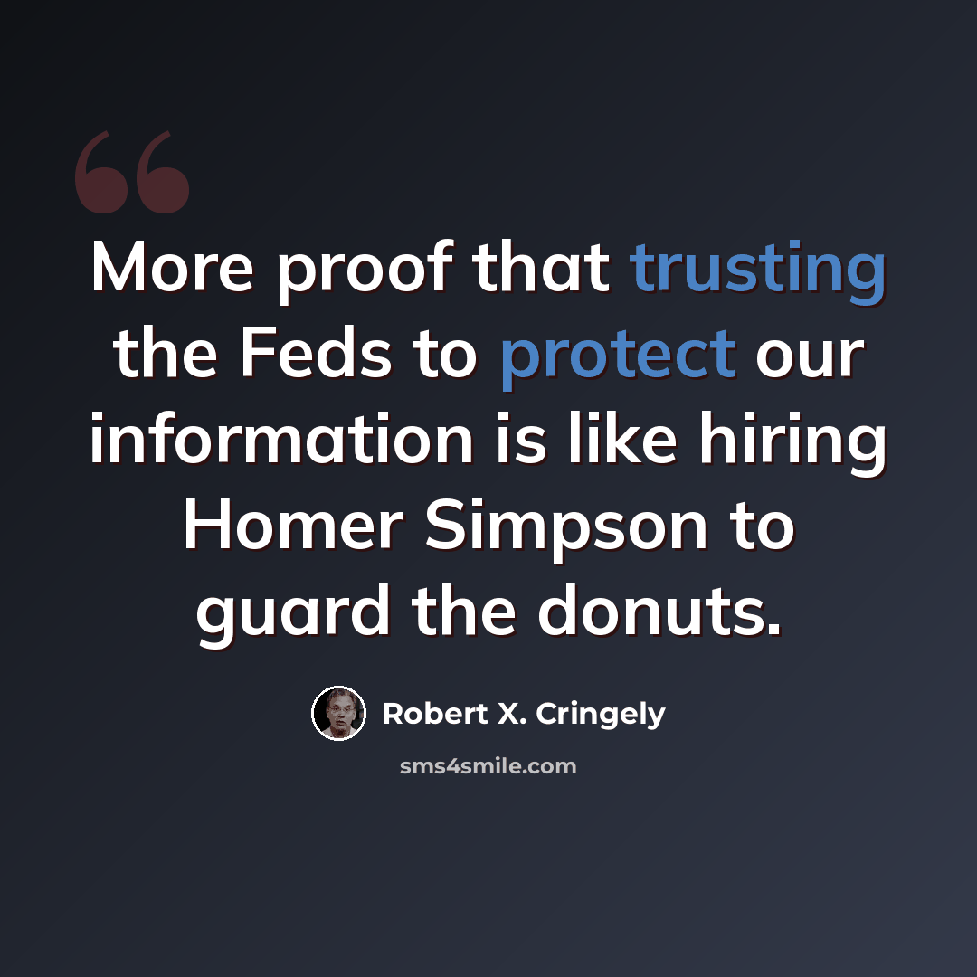 “More proof that trusting the Feds to protect our information is like hiring Homer Simpson to guard the donuts.” quote by Robert X. Cringely