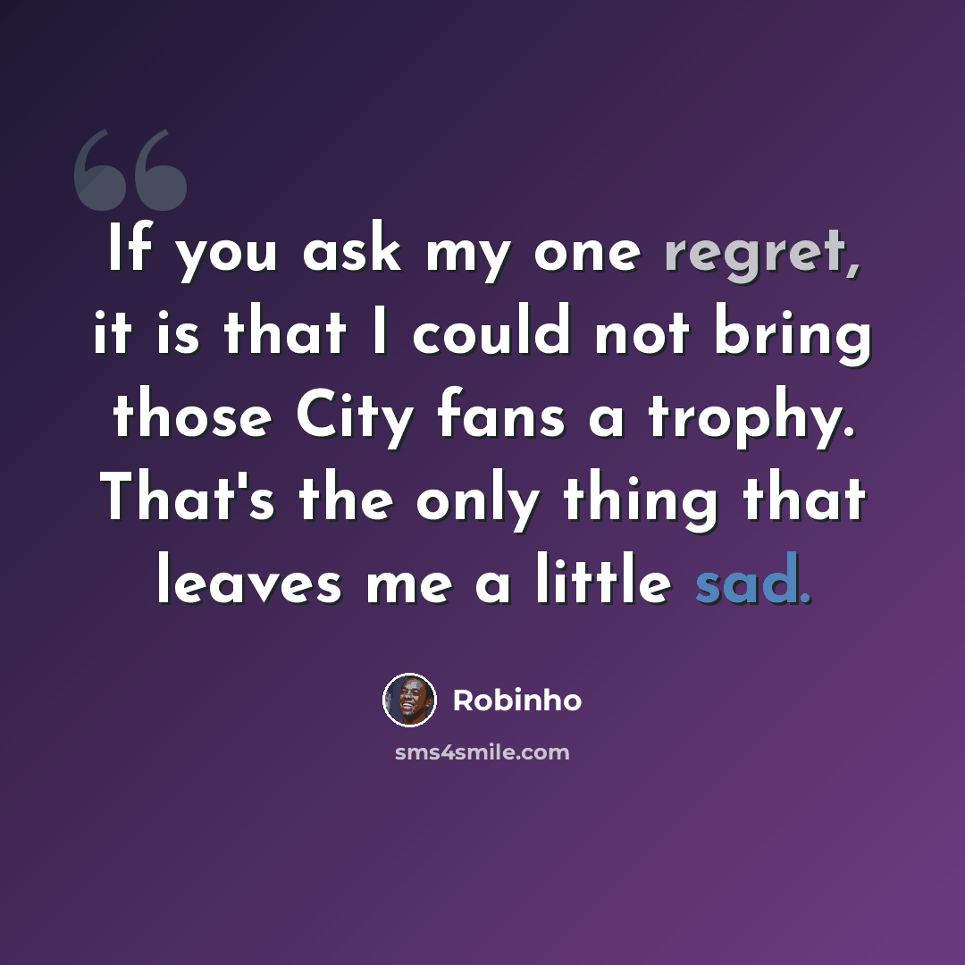 “If you ask my one regret, it is that I could not bring those City fans a trophy. That's the only thing that leaves me a little sad.” quote by Robinho