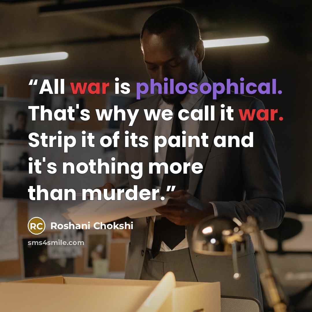 “All war is philosophical. That's why we call it war. Strip it of its paint and it's nothing more than murder.” quote by Roshani Chokshi
