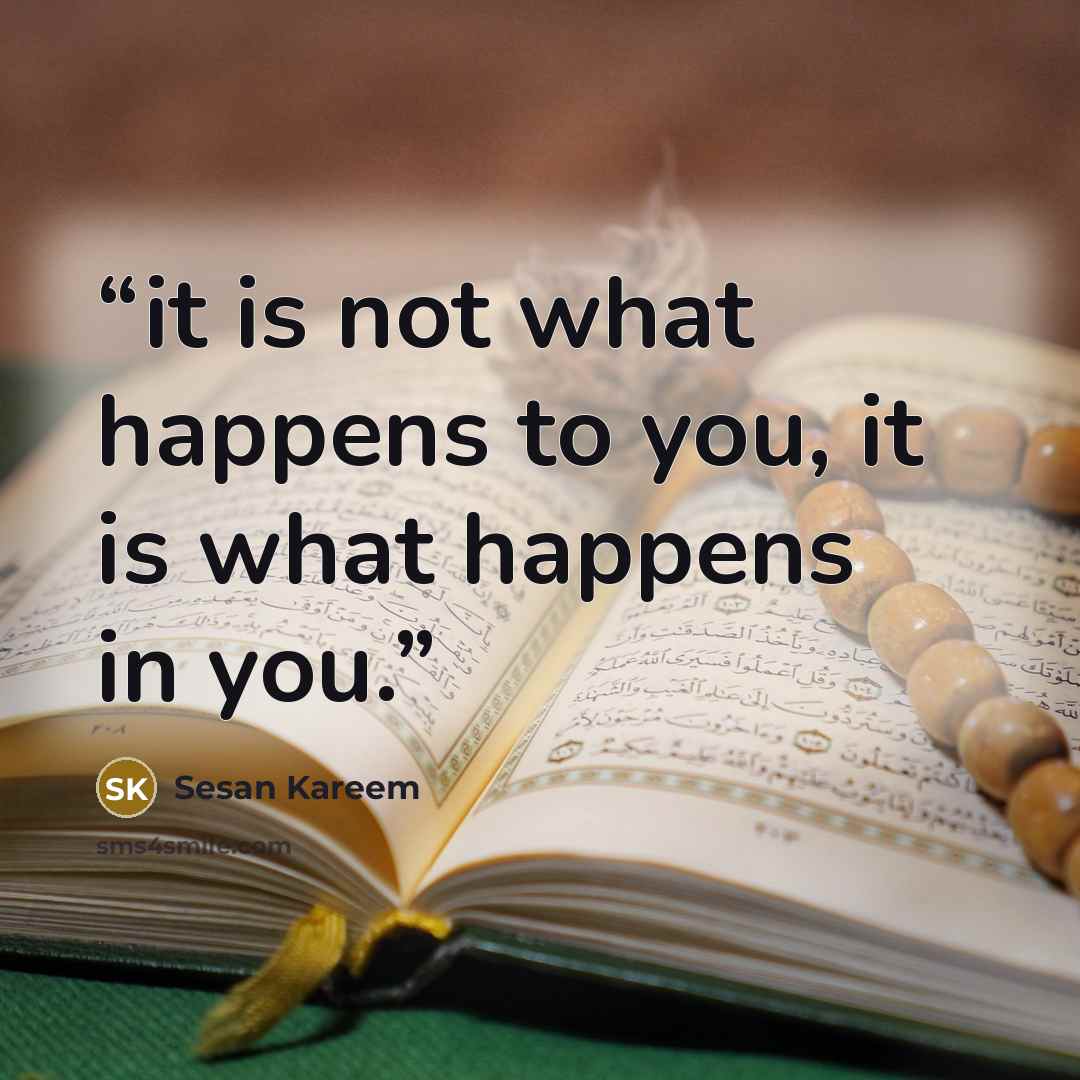 “it is not what happens to you, it is what happens in you.” quote by Sesan Kareem