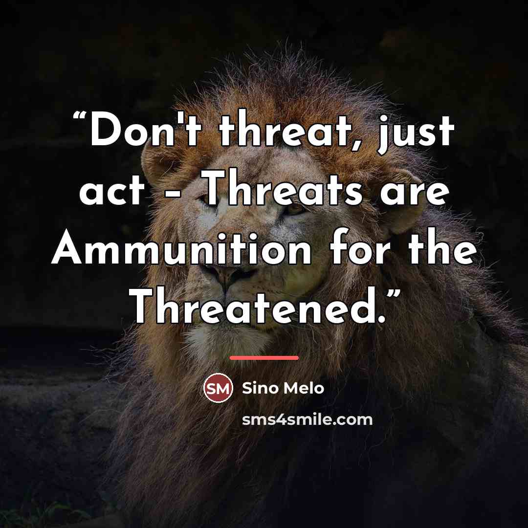 “Don't threat, just act – Threats are Ammunition for the Threatened.” quote by Sino Melo