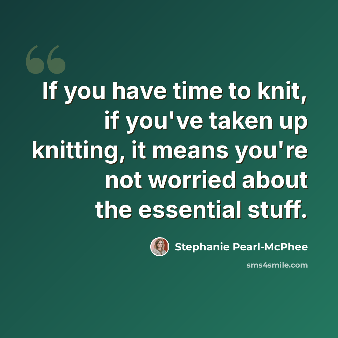 “If you have time to knit, if you've taken up knitting, it means you're not worried about the essential stuff.” quote by Stephanie Pearl-McPhee