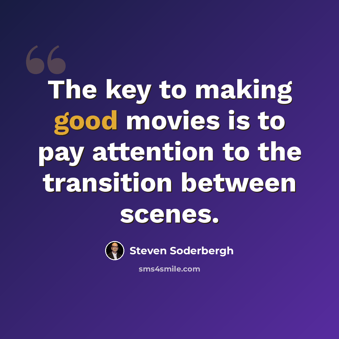 “The key to making good movies is to pay attention to the transition between scenes.” quote by Steven Soderbergh