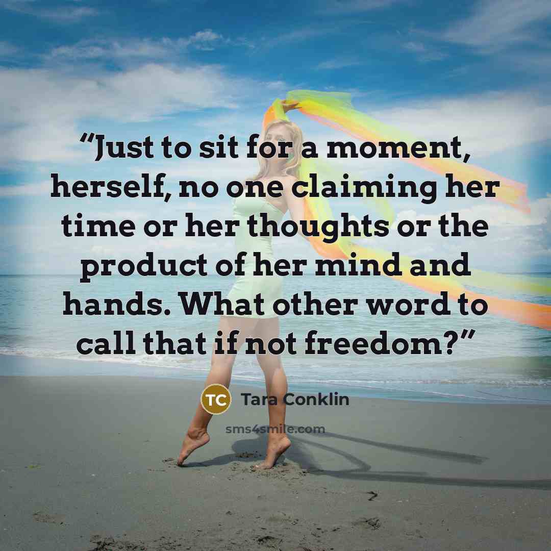 “Just to sit for a moment, herself, no one claiming her time or her thoughts or the product of her mind and hands. What other word to call that if not freedom?” quote by Tara Conklin