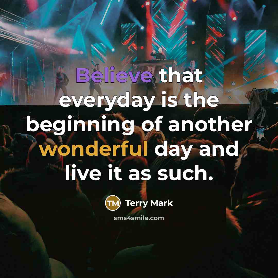 “Believe that everyday is the beginning of another wonderful day and live it as such.” quote by Terry Mark
