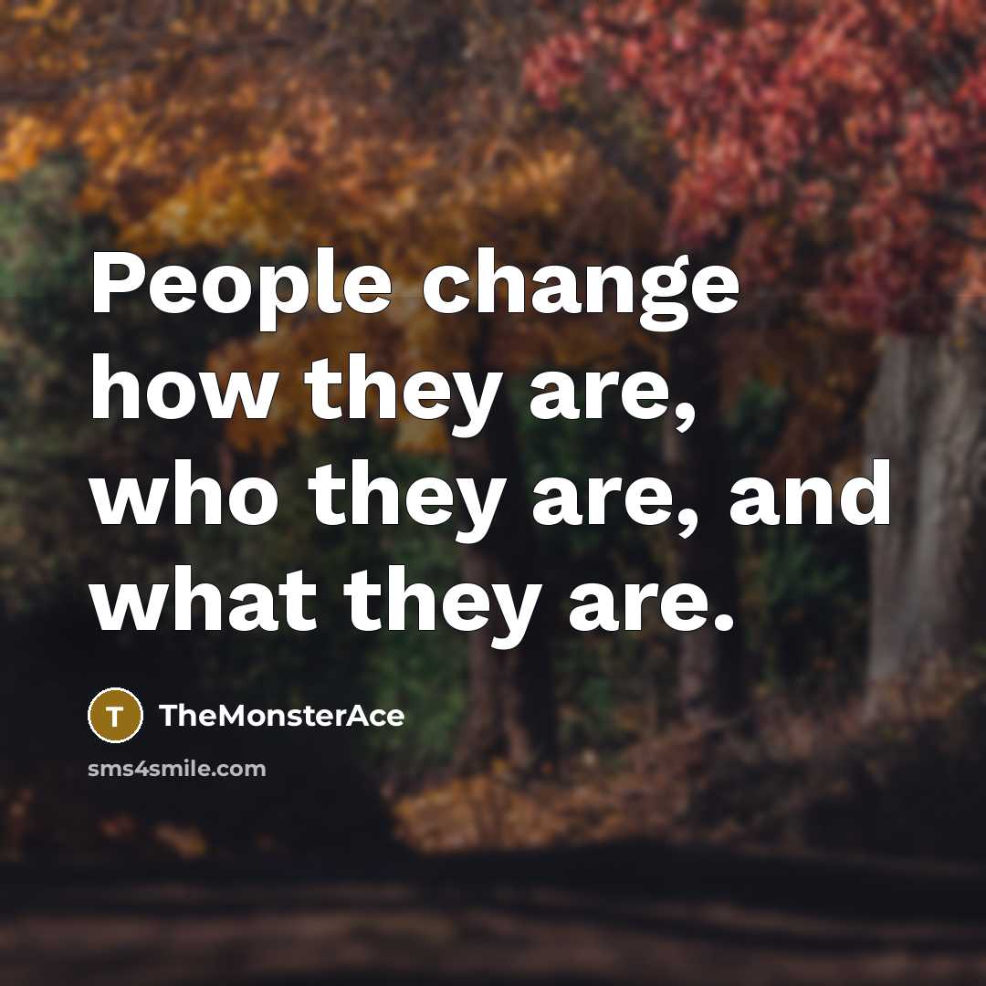 “People change how they are, who they are, and what they are.” quote by TheMonsterAce