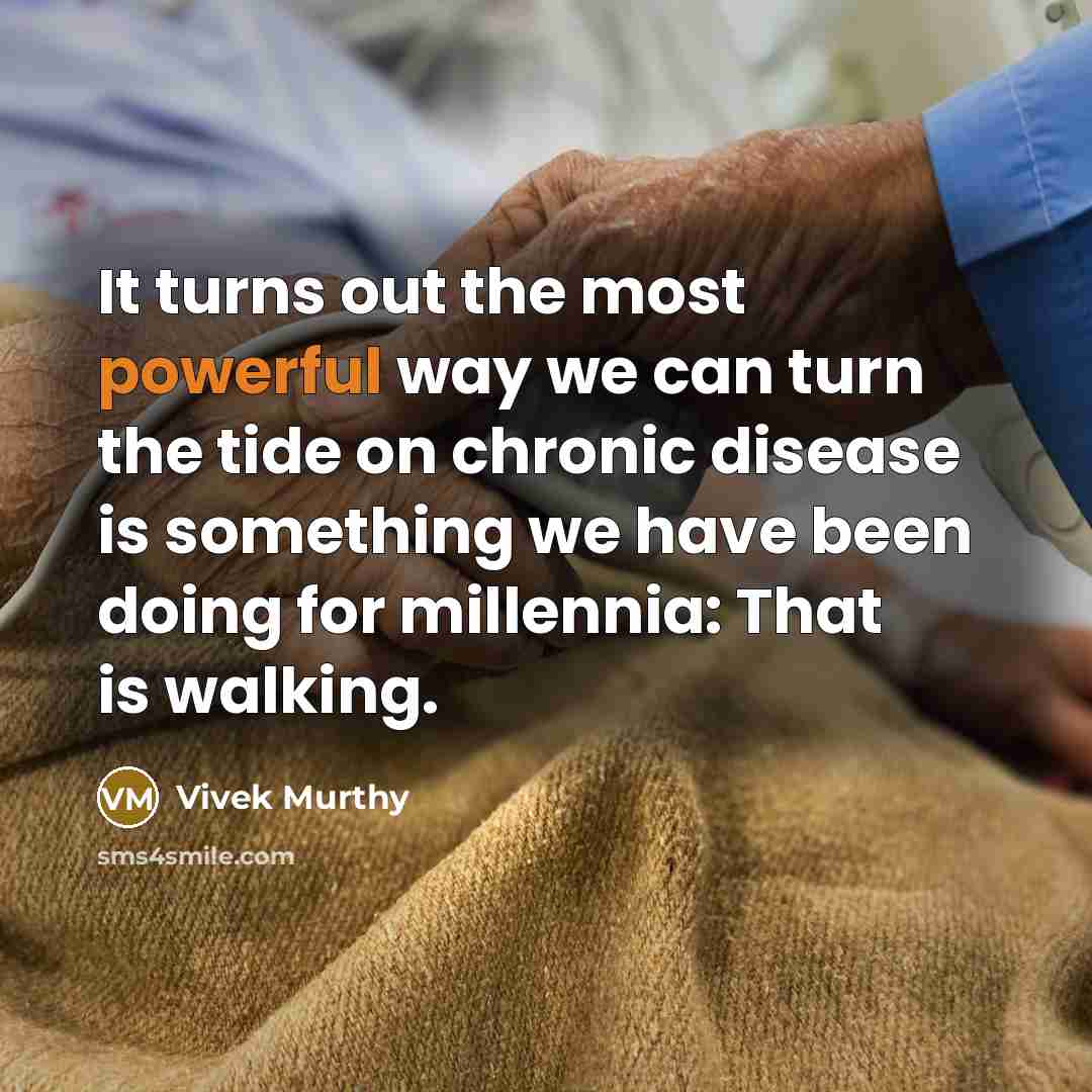 “It turns out the most powerful way we can turn the tide on chronic disease is something we have been doing for millennia: That is walking.” quote by Vivek Murthy