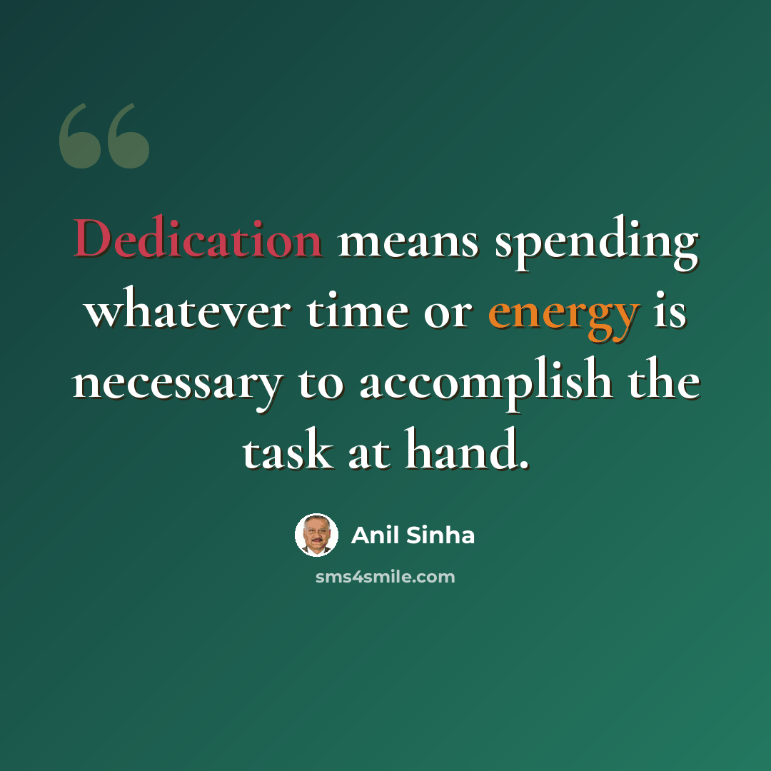 “Dedication means spending whatever time or energy is necessary to accomplish the task at hand.” quote by Anil Sinha