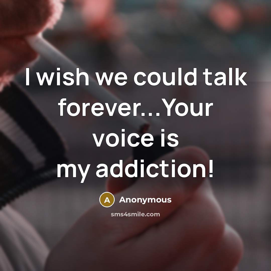 “I wish we could talk forever...Your voice is my addiction!” quote by Anonymous