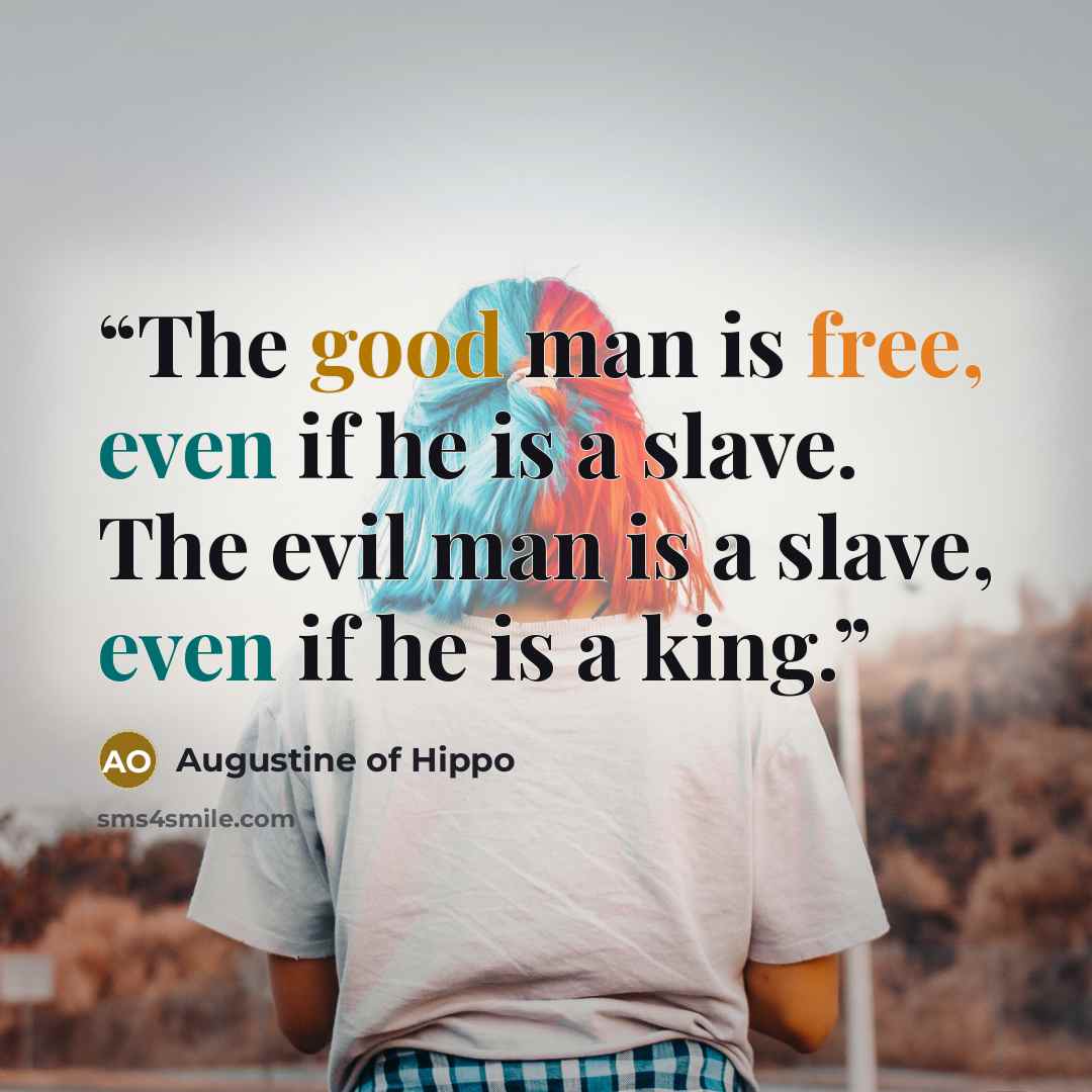 “The good man is free, even if he is a slave. The evil man is a slave, even if he is a king.” quote by Augustine of Hippo