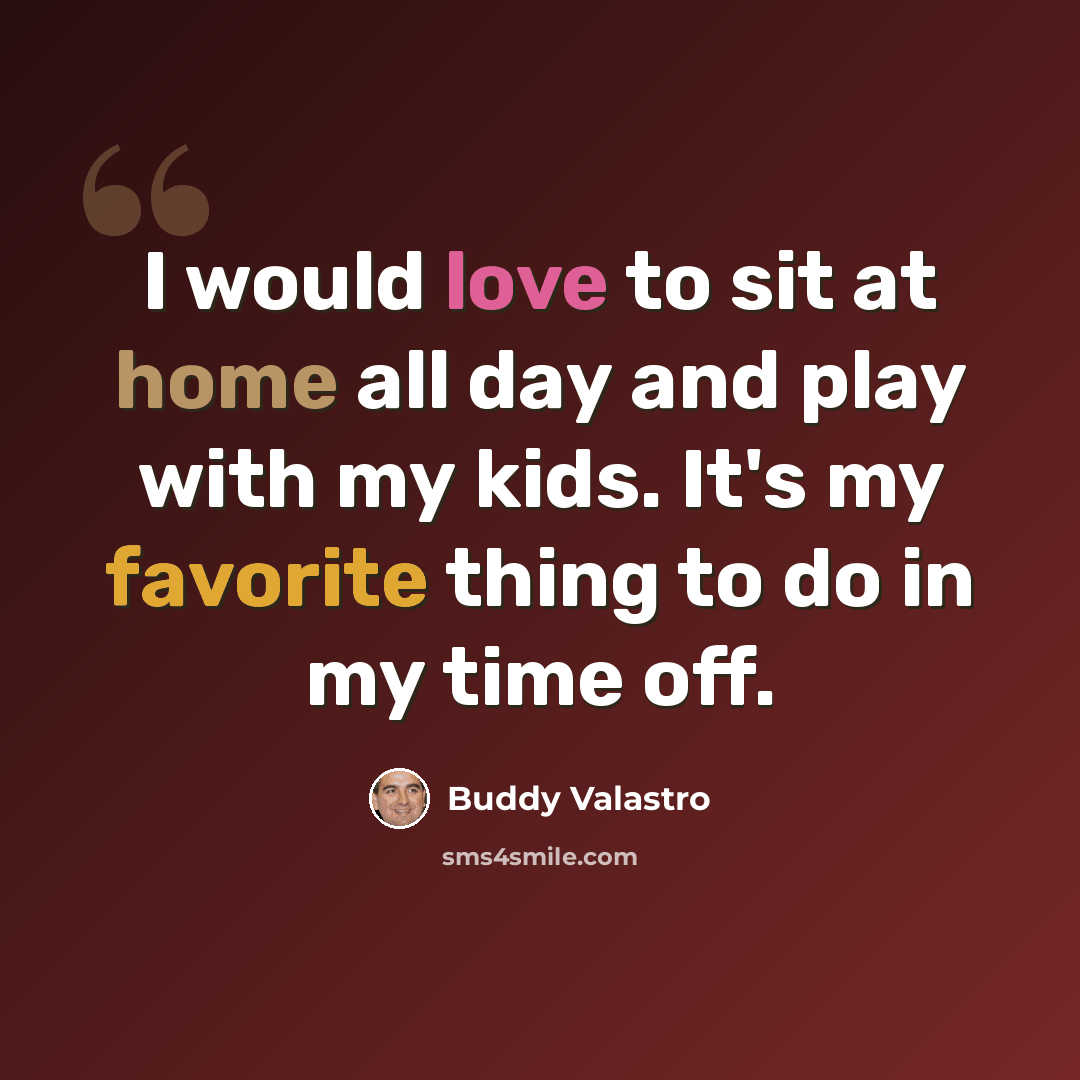 “I would love to sit at home all day and play with my kids. It's my favorite thing to do in my time off.” quote by Buddy Valastro