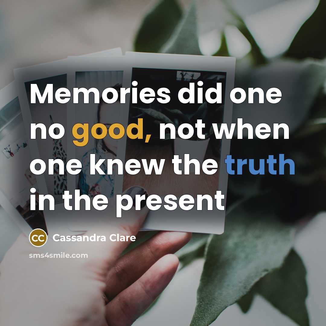 “Memories did one no good, not when one knew the truth in the present” quote by Cassandra Clare