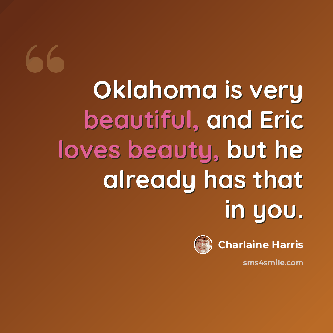 “Oklahoma is very beautiful, and Eric loves beauty, but he already has that in you.” quote by Charlaine Harris