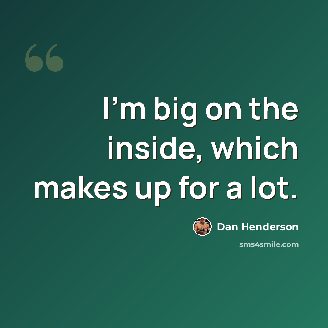 “I'm big on the inside, which makes up for a lot.” quote by Dan Henderson