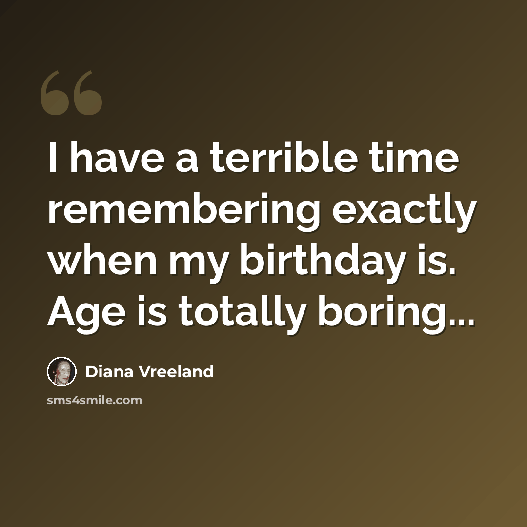 “I have a terrible time remembering exactly when my birthday is. Age is totally boring...” quote by Diana Vreeland