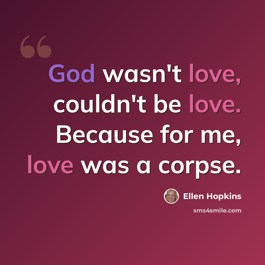 “God wasn't love, couldn't be love. Because for me, love was a corpse.” quote by Ellen Hopkins