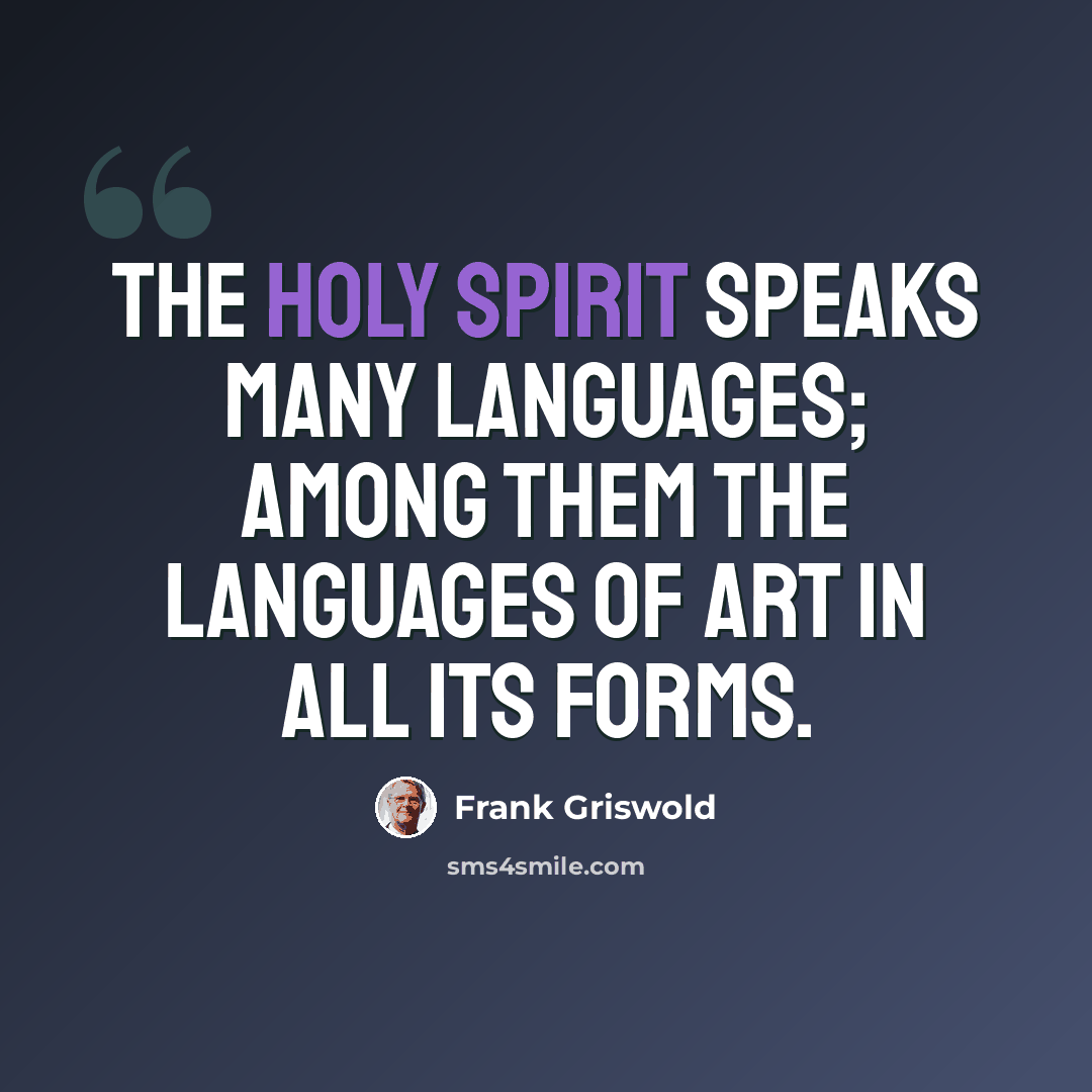 “The Holy Spirit speaks many languages; among them the languages of art in all its forms.” quote by Frank Griswold
