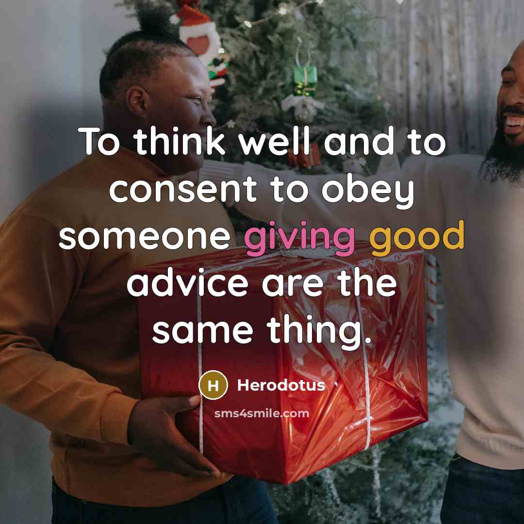 “To think well and to consent to obey someone giving good advice are the same thing.” quote by Herodotus