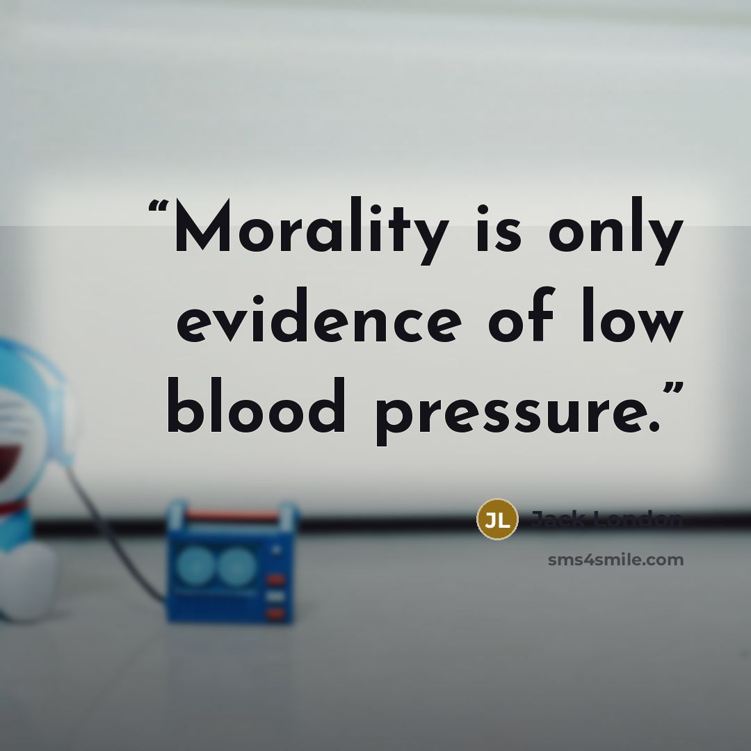 “Morality is only evidence of low blood pressure.” quote by Jack London