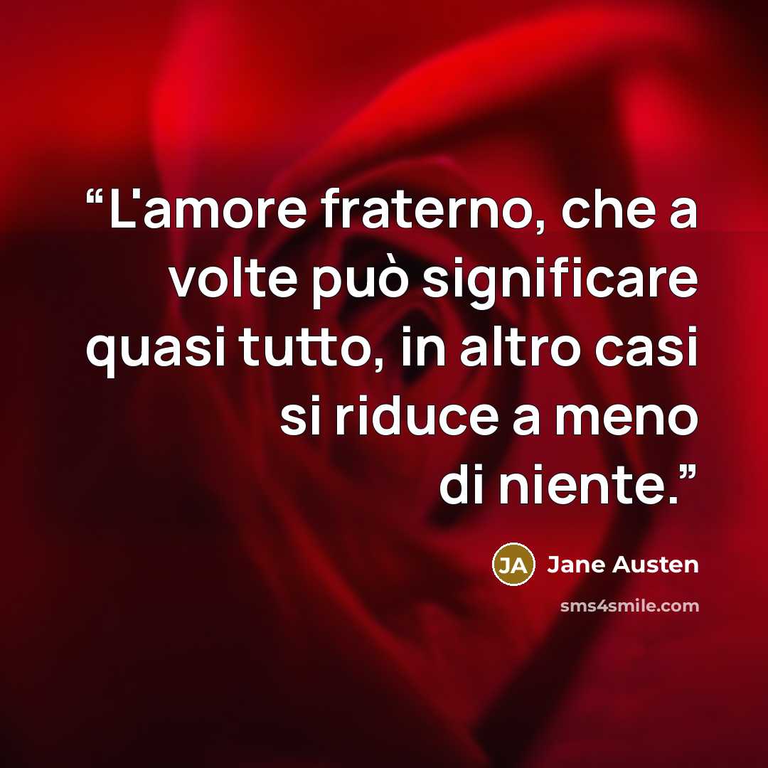 “L'amore fraterno, che a volte può significare quasi tutto, in altro casi si riduce a meno di niente.” quote by Jane Austen