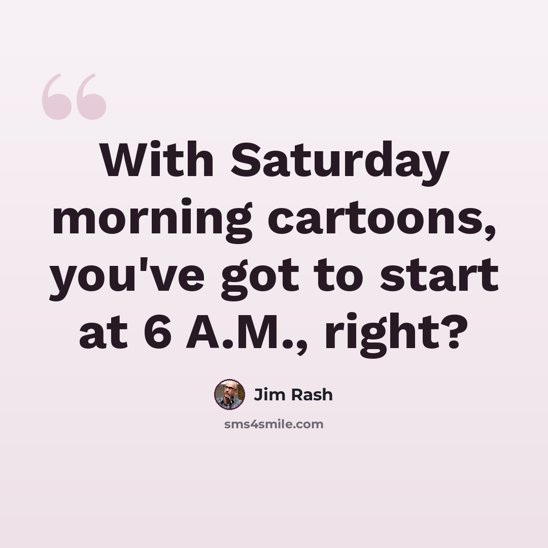 “With Saturday morning cartoons, you've got to start at 6 A.M., right?” quote by Jim Rash