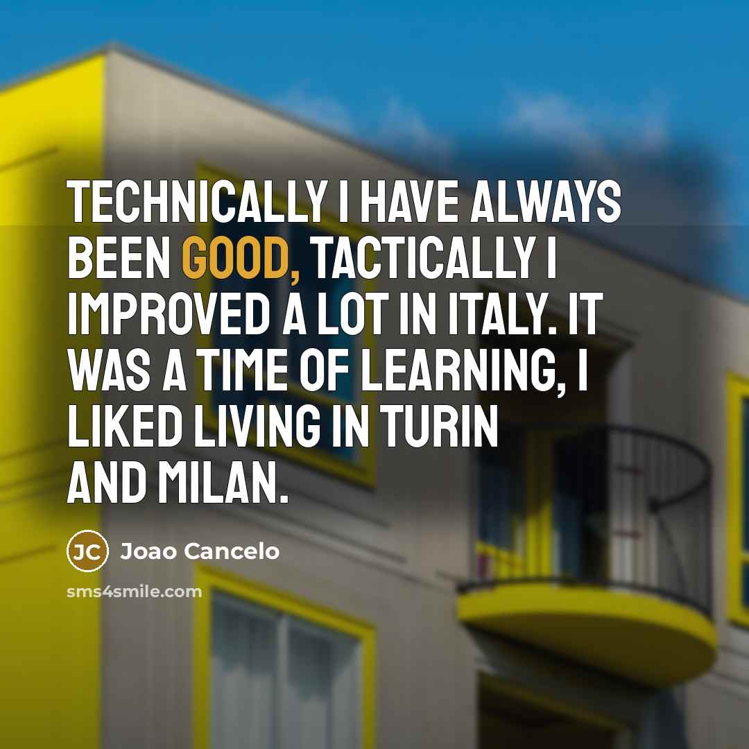 “Technically I have always been good, tactically I improved a lot in Italy. It was a time of learning, I liked living in Turin and Milan.” quote by Joao Cancelo