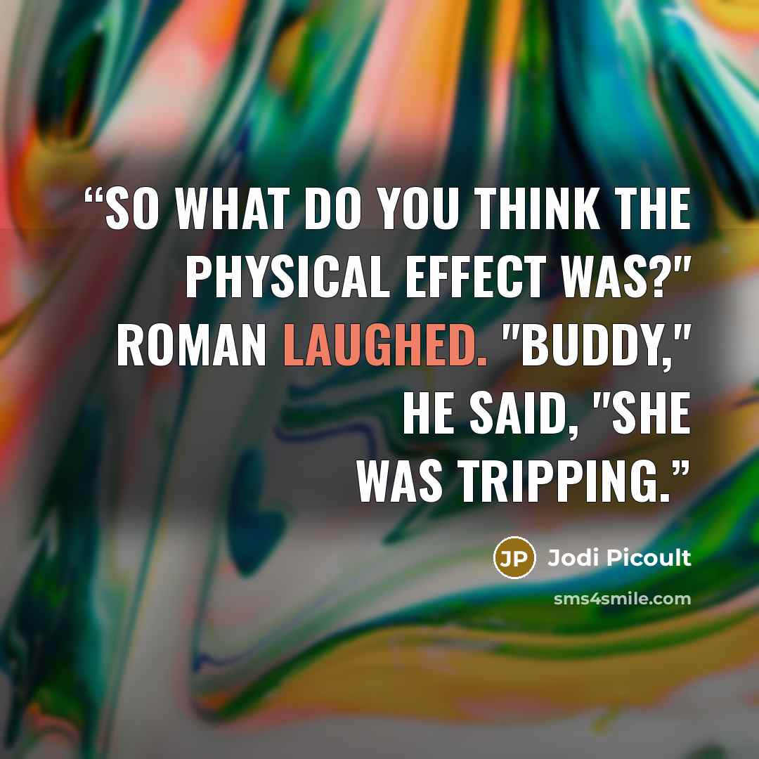 “So what do you think the physical effect was?" Roman Laughed. "Buddy," he said, "she was tripping.” quote by Jodi Picoult